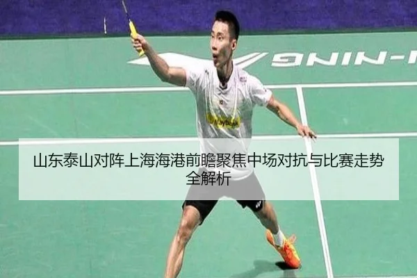 山东泰山对阵上海海港前瞻聚焦中场对抗与比赛走势全解析 | pg