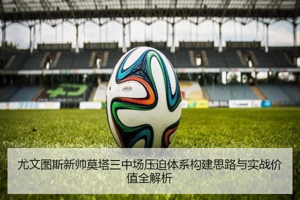 尤文图斯新帅莫塔三中场压迫体系构建思路与实战价值全解析 | pg