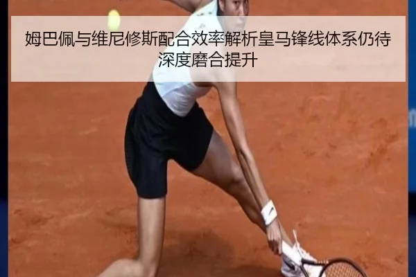 姆巴佩与维尼修斯配合效率解析皇马锋线体系仍待深度磨合提升 | pg